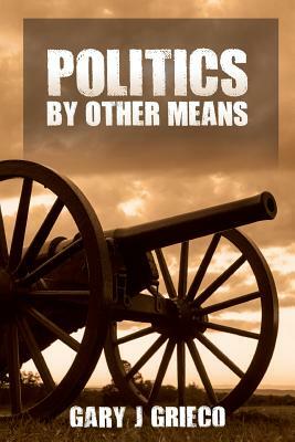Politics by Other Means: Historical Fiction by Gary J. Grieco
