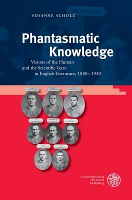 Phantasmatic Knowledge: Visions of the Human and the Scientific Gaze in English Literature, 1880-1930 by Susanne Scholz