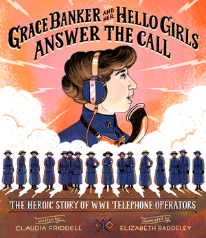 Grace Banker and Her Hello Girls Answer the Call: The Heroic Story of Wwi Telephone Operators by Claudia Friddell