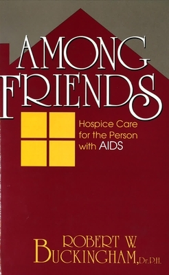 Among Friends: Hospice Care for the Person with AIDS by Robert W. Buckingham