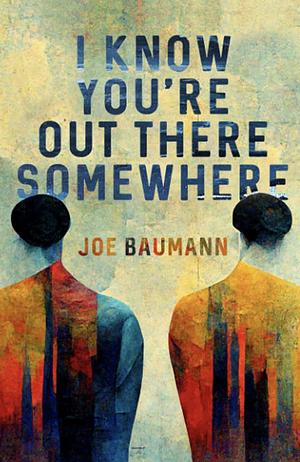 I Know You're Out There Somewhere by Joe Baumann