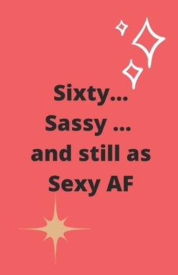 Sixty Sassy and still as Sexy AF by Starfish Llama