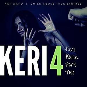 Keri 4: The Original Child Abuse True Story by Kat Ward