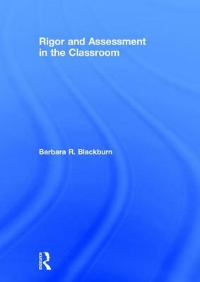 Rigor and Assessment in the Classroom by Barbara R. Blackburn