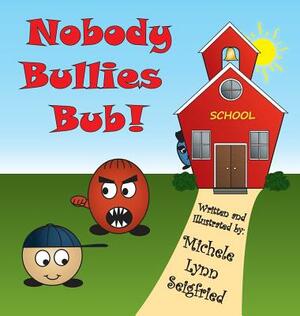 Nobody Bullies Bub! by Michele Lynn Seigfried