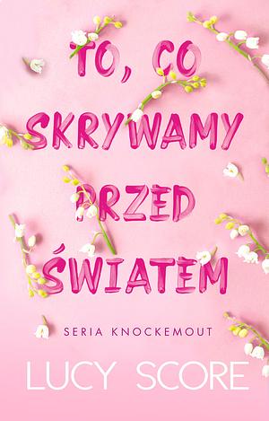 To, co skrywamy przed światem by Lucy Score