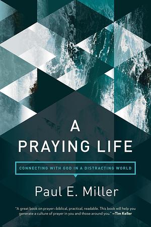 A Praying Life: Connecting with God in a Distracting World by Paul E. Miller