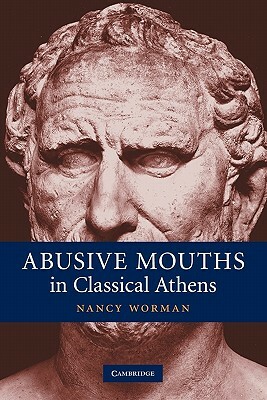 Abusive Mouths in Classical Athens by Nancy Worman