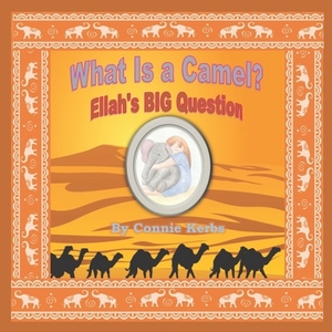 What Is a Camel?: Ellah's BIG Question by Connie Kerbs