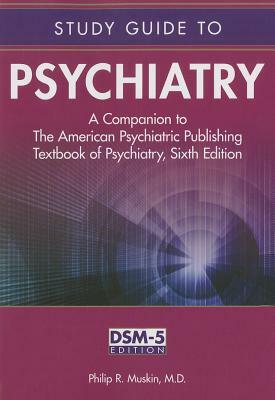 Study Guide to Psychiatry: A Companion to the American Psychiatric Publishing Textbook of Psychiatry, Sixth Edition by Philip R. Muskin