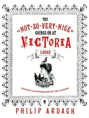 The Not-So-Very-Nice Goings On at Victoria Lodge by Philip Ardagh