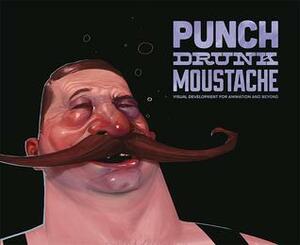 Punch Drunk Moustache: Visual Development for Animation and Beyond by Nate Watson, Jeff Sangali, Amy Beth Christenson, Max Lim, Chris Voy, Will Nichols, Sean Pando, John-Paul Balmet