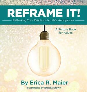 Reframe It!: Rethinking Your Reactions to Life's Annoyances by Erica Maier