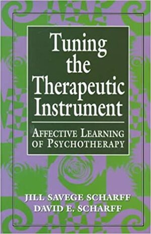 Tuning The Therapeutic Instrument Affective Learning Of Psychotherapy by Jill Savege Scharff