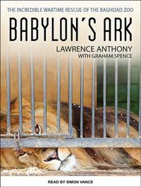 Babylon's Ark: The Incredible Wartime Rescue of the Baghdad Zoo by Graham Spence, Lawrence Anthony