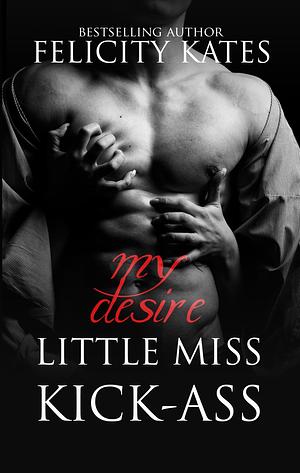 Little Miss Kick-Ass: My Desire by Felicity Kates, Felicity Kates