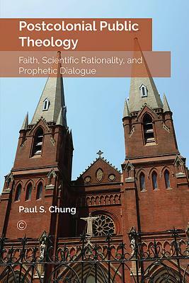 Postcolonial Public Theology: Faith, Scientific Rationality, and Prophetic Dialogue by Paul S. Chung