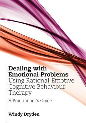 Dealing with Emotional Problems Using Rational-Emotive Cognitive Behaviour Therapy: A Practitioner's Guide by Windy Dryden