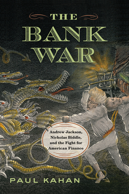 The Bank War: Andrew Jackson, Nicholas Biddle, and the Fight for American Finance by Paul Kahan