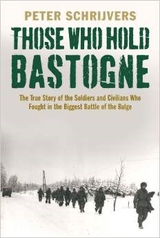 Those Who Hold Bastogne: The True Story of the Soldiers and Civilians Who Fought in the Biggest Battle of the Bulge by Peter Schrijvers