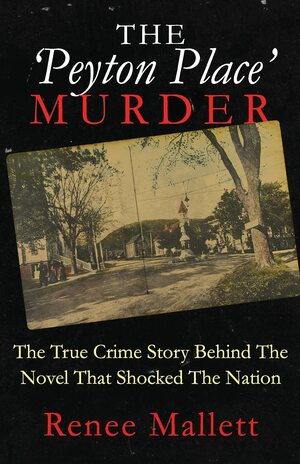 THE 'PEYTON PLACE' MURDER: The True Crime Story Behind The Novel That Shocked The Nation by Renee Mallett