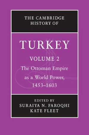 The Cambridge History of Turkey: Volume 2, The Ottoman Empire as a World Power, 1453-1603 by Suraiya Faroqhi, Kate Fleet