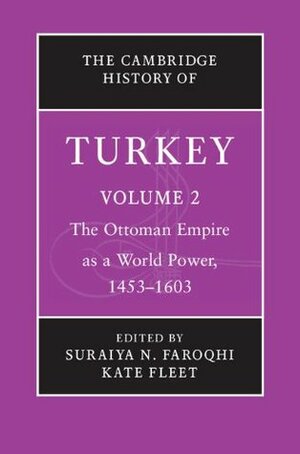 The Cambridge History of Turkey: Volume 2, The Ottoman Empire as a World Power, 1453-1603 by Kate Fleet, Suraiya Faroqhi