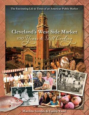 Cleveland's West Side Market: 100 Years and Still Cooking by Laura Taxel, Laura Taxel, Marilou Suszko, Michael Symon