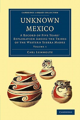 Unknown Mexico - Volume 1 by Carl Lumholtz