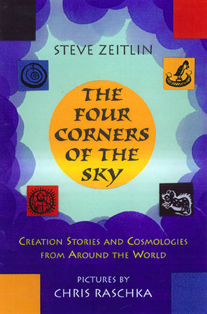 Four Corners of the Sky: Creation Stories and Cosmologies from Around the World by Steve Zeitlin, Chris Raschka