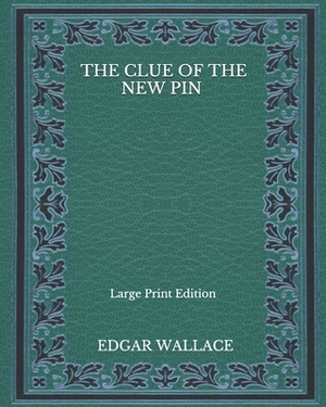 The Clue Of The New Pin - Large Print Edition by Edgar Wallace