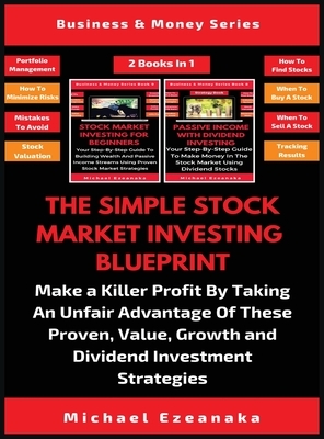 The Simple Stock Market Investing Blueprint (2 Books In 1): Make A Killer Profit By Taking An Unfair Advantage Of These Proven Value, Growth And Divid by Michael Ezeanaka