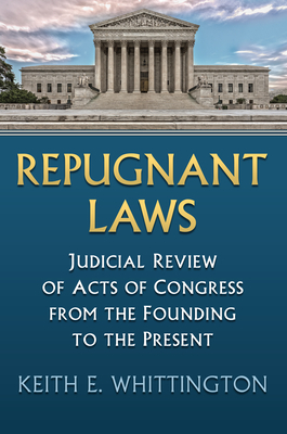 Repugnant Laws: Judicial Review of Acts of Congress from the Founding to the Present by Keith E. Whittington