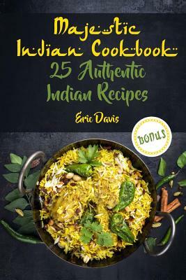 Majestic Indian Cookbook: 25 Authentic Indian Recipes by Eric Davis