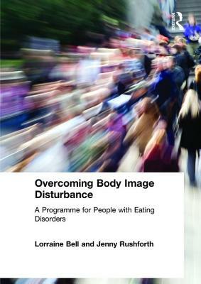 Overcoming Body Image Disturbance: A Programme for People with Eating Disorders by Jenny Rushforth, Lorraine Bell