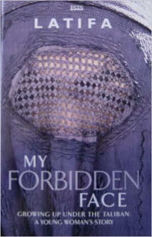 My Forbidden Face: Growing Up Under the Taliban - A Young Woman's Story by Latifa