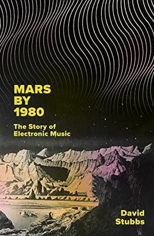 Mars by 1980: The Story of Electronic Music by David Stubbs