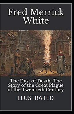 The Dust of Death: The Story of the Great Plague of the Twentieth Century Illustrated by Fred Merrick White