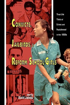 Convicts, Jailbirds, and Reform School Girls: True Life Tales of Crime and Punishment in the 1950s by David Jacobs