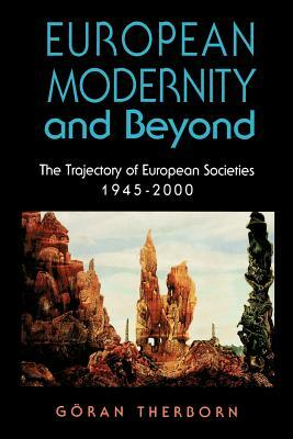 European Modernity and Beyond: The Trajectory of European Societies, 1945-2000 by Göran Therborn