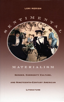 Sentimental Materialism: Gender, Commodity Culture, and Nineteenth-Century American Literature by Lori Merish