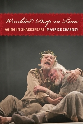 Wrinkled Deep in Time: Aging in Shakespeare by Maurice Charney