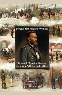 General U.S. Grant's Writings (Complete and Unabridged Including His Personal Memoirs, State of the Union Address and Letters of Ulysses S. Grant to H by Ulysses S. Grant
