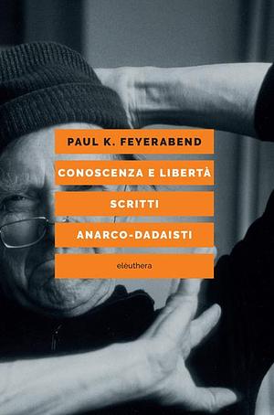 Conoscenza e libertà. Scritti anarco-dadaisti by Paul K. Feyerabend