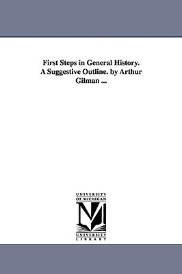 First Steps in General History. A Suggestive Outline. by Arthur Gilman ... by Arthur Gilman