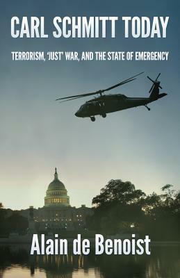 Carl Schmitt Today: Terrorism, Just War, and the State of Emergency by Alain De Benoist