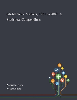 Global Wine Markets, 1961 to 2009: A Statistical Compendium by Signe Nelgen, Kym Anderson