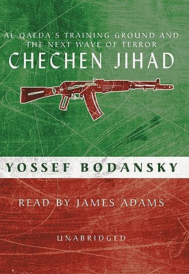 Chechen Jihad: Al Qaeda's Training Ground and the Next Wave of Terror by Yossef Bodansky