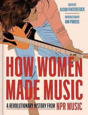 How Women Made Music: A Revolutionary History from NPR Music by Inc National Public Radio