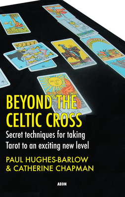 Beyond the Celtic Cross: Secret Techniques for Taking Tarot to an Exciting New Level by Catherine Chapman, Paul Hughes-Barlow
